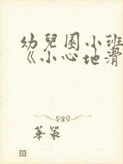 幼儿园小班安全《小心地滑》教案