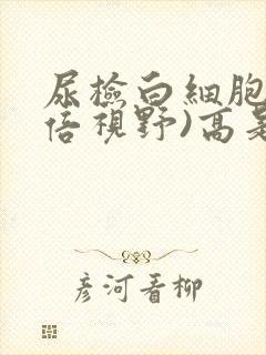 尿检白细胞(高倍视野)高是怎么回事