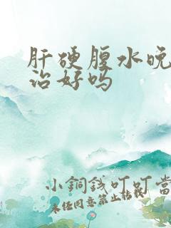 肝硬腹水晚期能治好吗