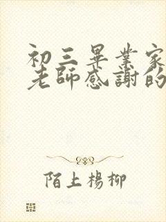 初三毕业家长对老师感谢的话怎么写