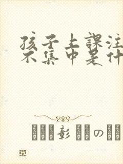 孩子上课注意力不集中是什么科室