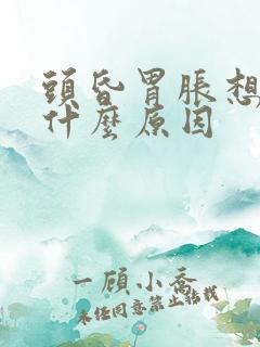 头昏胃胀想吐是什么原因