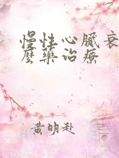 慢性心脏衰用什么药治疗