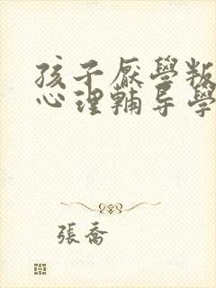 孩子厌学叛逆的心理辅导学校