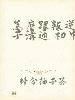 怎么跟叛逆的孩子沟通 初中生