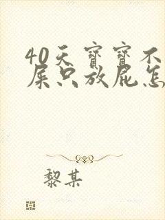 40天宝宝不拉屎只放屁怎么回事