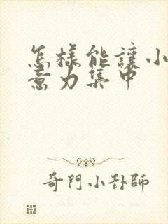 怎样能让小孩注意力集中