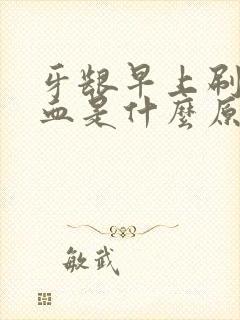 牙龈早上刷牙出血是什么原因