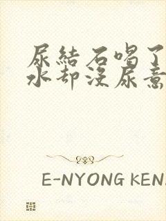 尿结石喝了很多水却没尿意