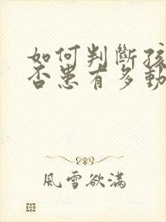 如何判断孩子是否患有多动症