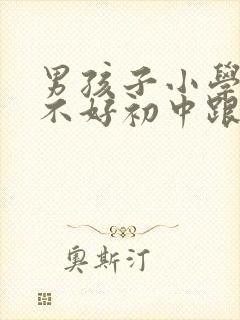 男孩子小学成绩不好初中跟得上吗