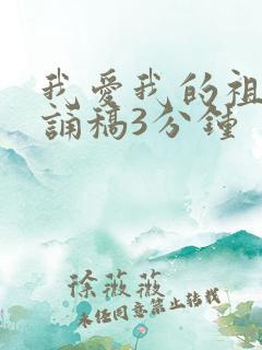 我爱我的祖国朗诵稿3分钟