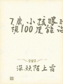 7岁小孩眼睛近视100度能治好吗