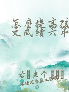 怎么提高孩子语文成绩六年级