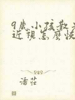 9岁小孩散光加近视怎么恢复正常