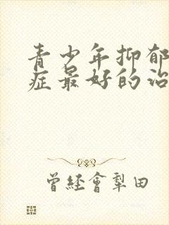 青少年抑郁焦虑症最好的治疗方法