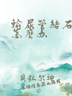 输尿管结石胀痛怎么办