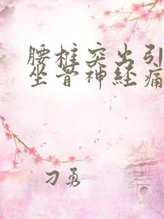 腰椎突出引起的坐骨神经痛怎么治疗好