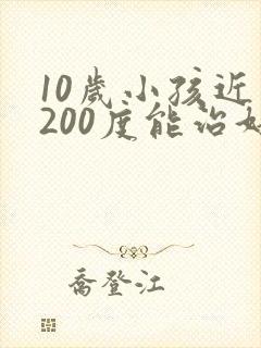 10岁小孩近视200度能治好吗