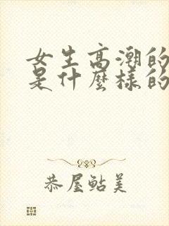 女生高潮的感觉是什么样的