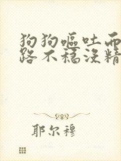 狗狗呕吐而且走路不稳没精神