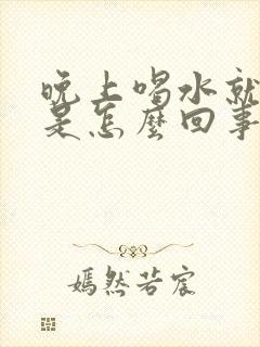 晚上喝水就想尿是怎么回事