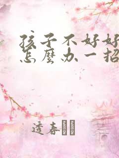 孩子不好好吃饭怎么办一招就搞定