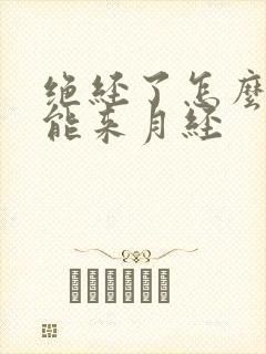 绝经了怎么调理能来月经