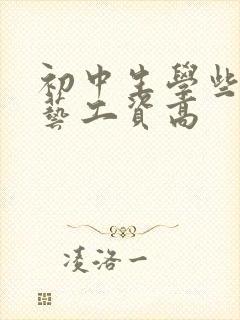 初中生学些啥手艺工资高