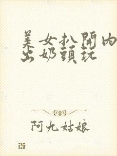 美女扒开内衣露出奶头玩