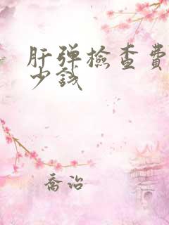 肝弹检查费用多少钱