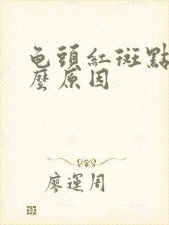 龟头红斑点是什么原因