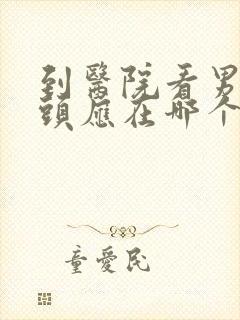 到医院看男性龟头应在哪个科室看