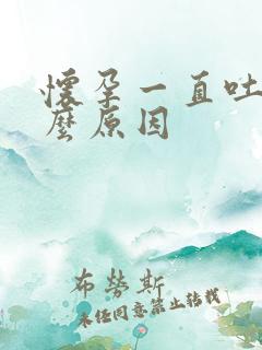 怀孕一直吐是什么原因