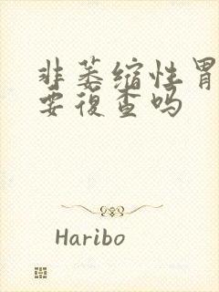 非萎缩性胃炎需要复查吗