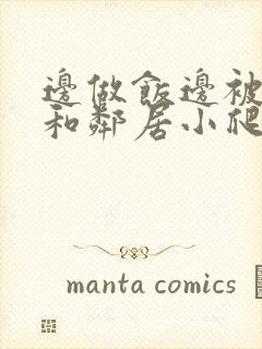 边做饭边被躁我和邻居小爬爬