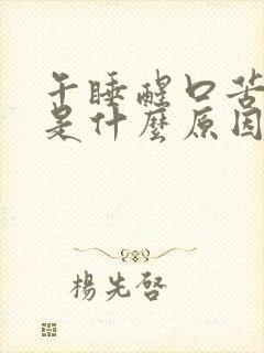 午睡醒口苦口干是什么原因