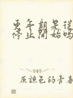 更年期是从月经停止开始吗