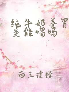 纯牛奶养胃吗胃炎能喝吗