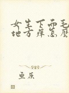 女生下面毛毛的地方痒怎么回事