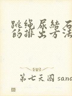 跳绳尿结石最快的排出方法