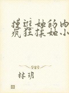 摸进她的内裤里疯狂揉她小说片段