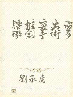 腰椎突出治疗做微创手术多少钱