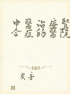 中医治疗肾病综合症的医院