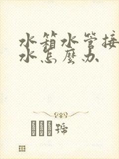 水箱水管接头漏水怎么办