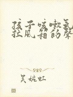 孩子咳嗽气管有拉风箱的声音