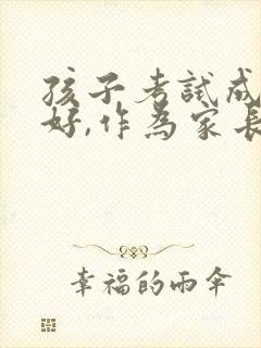 孩子考试成绩不好,作为家长该怎么办