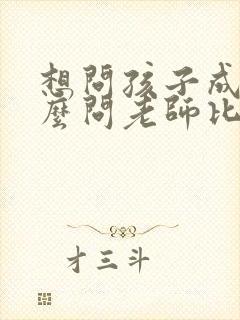 想问孩子成绩怎么问老师比较好