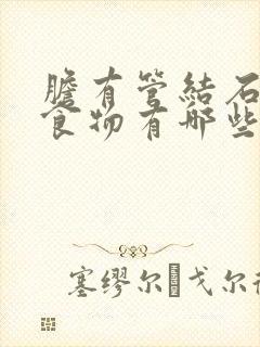 胆有管结石忌口食物有哪些