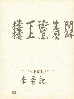 楼下卫生间漏水楼上怎么解决